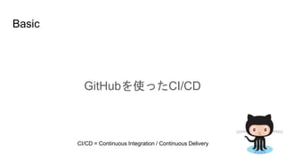 Basic
GitHubを使ったCI/CD
CI/CD = Continuous Integration / Continuous Delivery
 