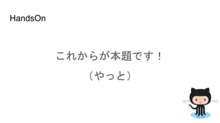 HandsOn
これからが本題です！
（やっと）
 