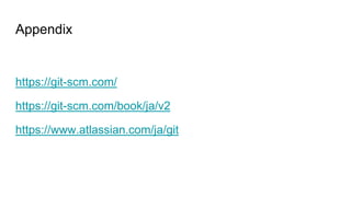 Appendix
https://git-scm.com/
https://git-scm.com/book/ja/v2
https://www.atlassian.com/ja/git
 