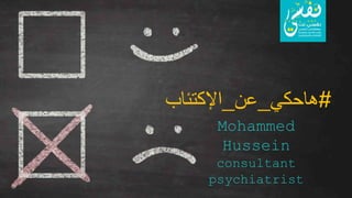 ‫د‬
.
‫حسين‬ ‫محمد‬
#
‫هاحكي‬
_
‫عن‬
_
‫اإلكتئاب‬
Mohammed
Hussein
consultant
psychiatrist
 