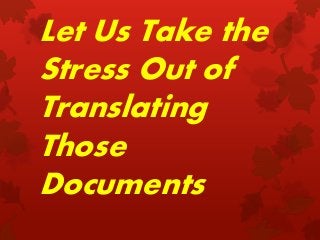 Let Us Take the
Stress Out of
Translating
Those
Documents

 