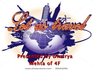 Presented by Dhairya Mehta of 4F Let us travel 