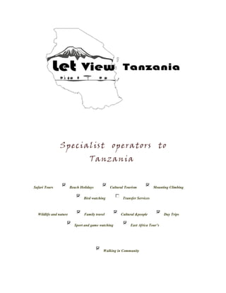 Specialist operators to
Tanzania
Safari Tours Beach Holidays Cultural Tourism Mounting Climbing
Bird watching Transfer Services
Wildlife and nature Family travel Cultural &people Day Trips
Sport and game watching East Africa Tour’s
Walking in Community
 