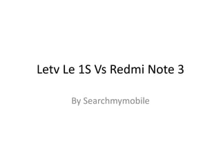 Letv Le 1S Vs Redmi Note 3
By Searchmymobile
 