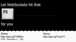 Let WebSockets hit that
for you
Slides:
http://goo.gl/YH6lDp
(YH6…lowercase “L”…Dp)
Demo:
http://goo.gl/7ecjYY
 