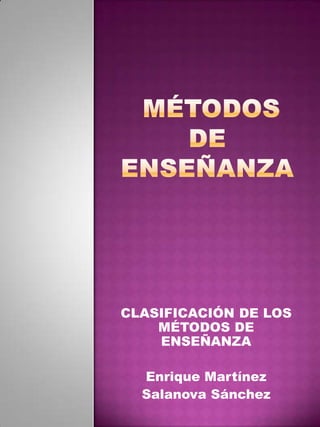  métodos de enseñanza CLASIFICACIÓN DE LOS MÉTODOS DE ENSEÑANZA Enrique Martínez Salanova Sánchez 