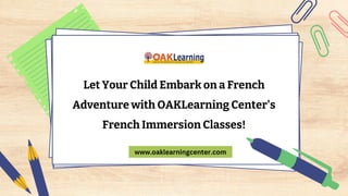 Let Your Child Embark on a French
Adventure with OAKLearning Center's
French Immersion Classes!
www.oaklearningcenter.com
 