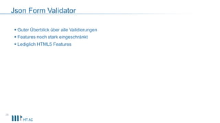Json Form Validator
 Guter Überblick über alle Validierungen
 Features noch stark eingeschränkt
 Lediglich HTML5 Features
26
 