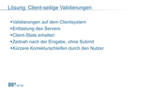 Lösung: Client-seitige Validierungen
Validierungen auf dem Clientsystem
Entlastung des Servers
Client-State erhalten
Zeitnah nach der Eingabe, ohne Submit
Kürzere Korrekturschleifen durch den Nutzer
7
 