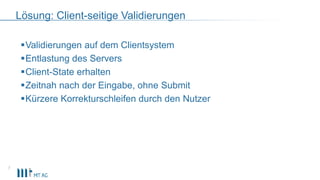 Lösung: Client-seitige Validierungen
Validierungen auf dem Clientsystem
Entlastung des Servers
Client-State erhalten
Z...