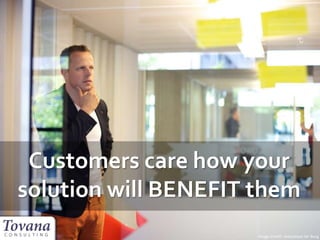 Customers care how your
solution will BENEFIT them
Image Credit: Sebastiaan ter Burg
 
