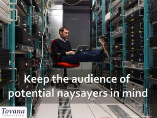 Keep the audience of
potential naysayers in mind
Image Credit: Leonardo Rizzi
 