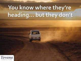 You know where they’re
heading… but they don’t
 