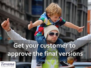 Get your customer to
approve the final versions
 