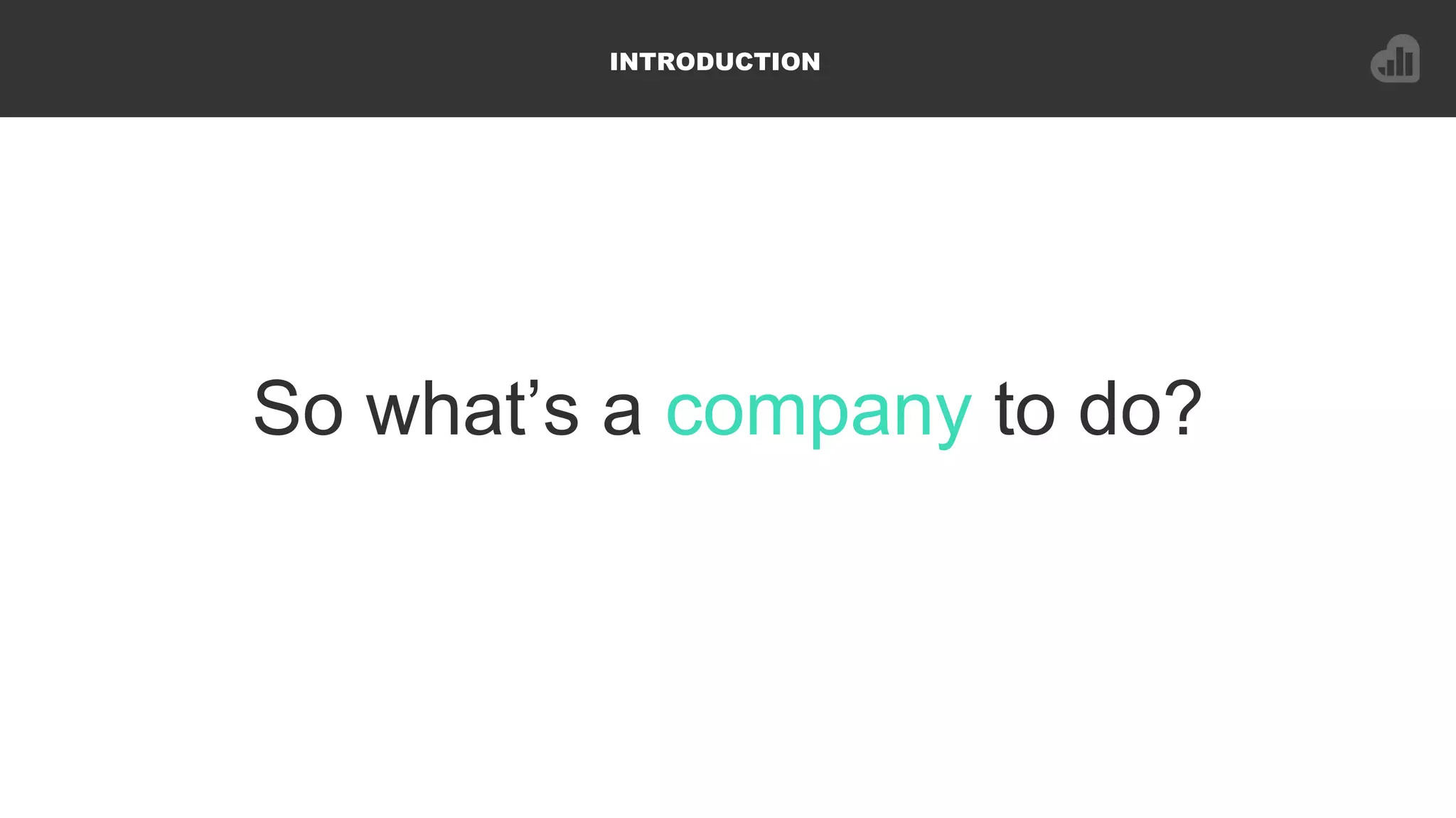 So what’s a company to do?
INTRODUCTION
 