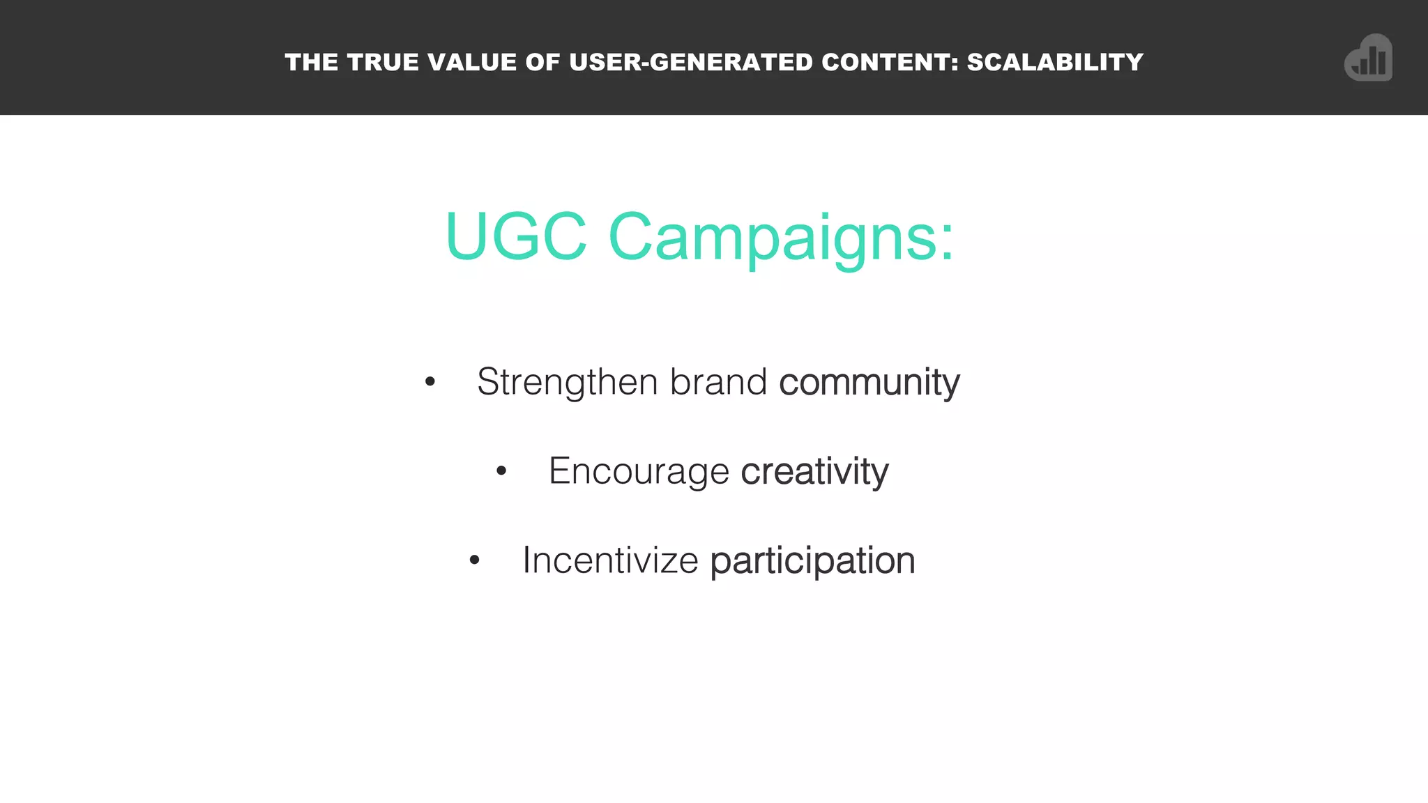 UGC Campaigns:
THE TRUE VALUE OF USER-GENERATED CONTENT: SCALABILITY
•  Strengthen brand community!
•  Encourage creativity!
•  Incentivize participation!
 