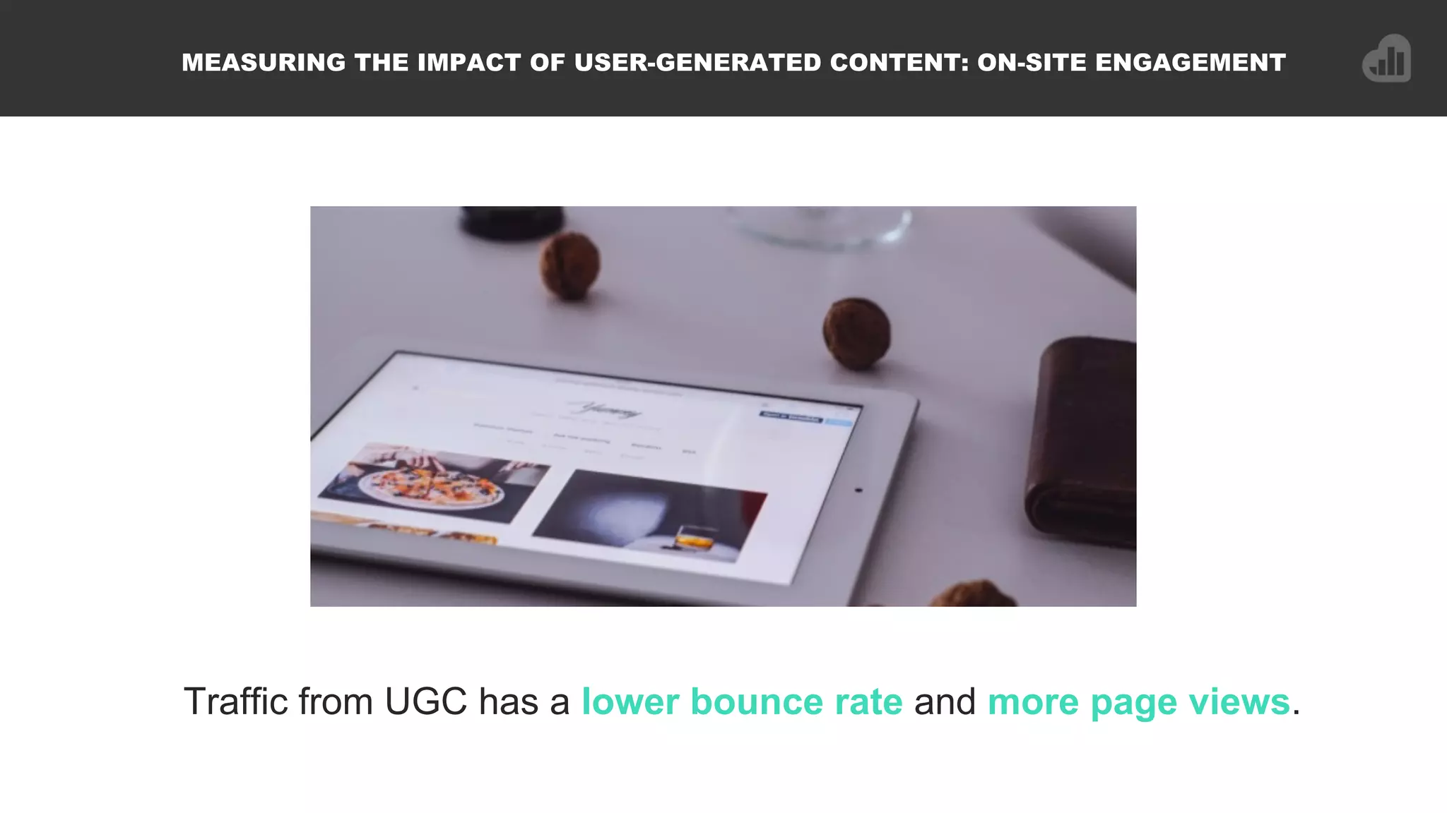 MEASURING THE IMPACT OF USER-GENERATED CONTENT: ON-SITE ENGAGEMENT
Traffic from UGC has a lower bounce rate and more page views.
 