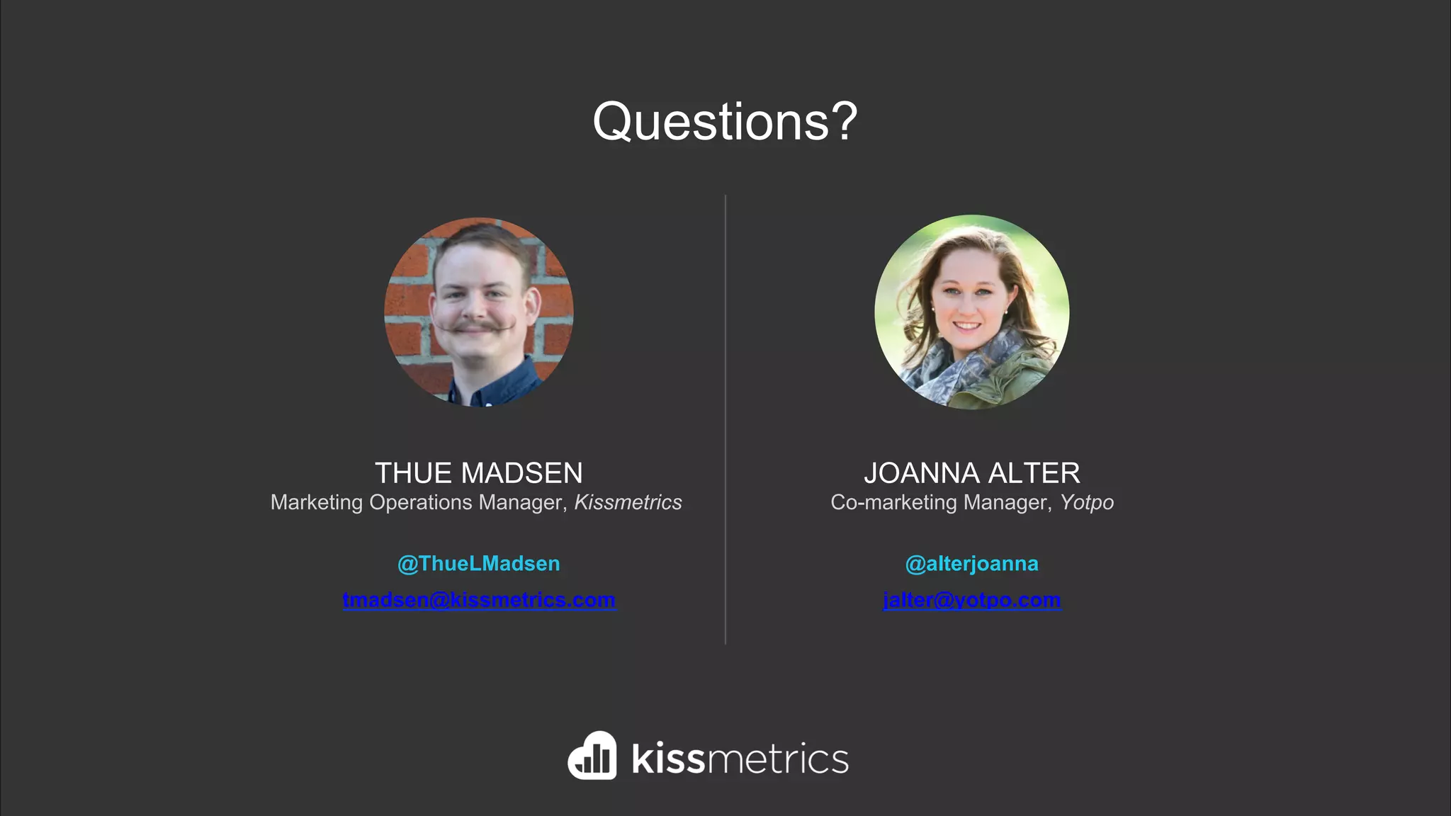 JOANNA ALTER
Co-marketing Manager, Yotpo
@alterjoanna
jalter@yotpo.com
THUE MADSEN
Marketing Operations Manager, Kissmetrics
@ThueLMadsen
tmadsen@kissmetrics.com
Questions?
 