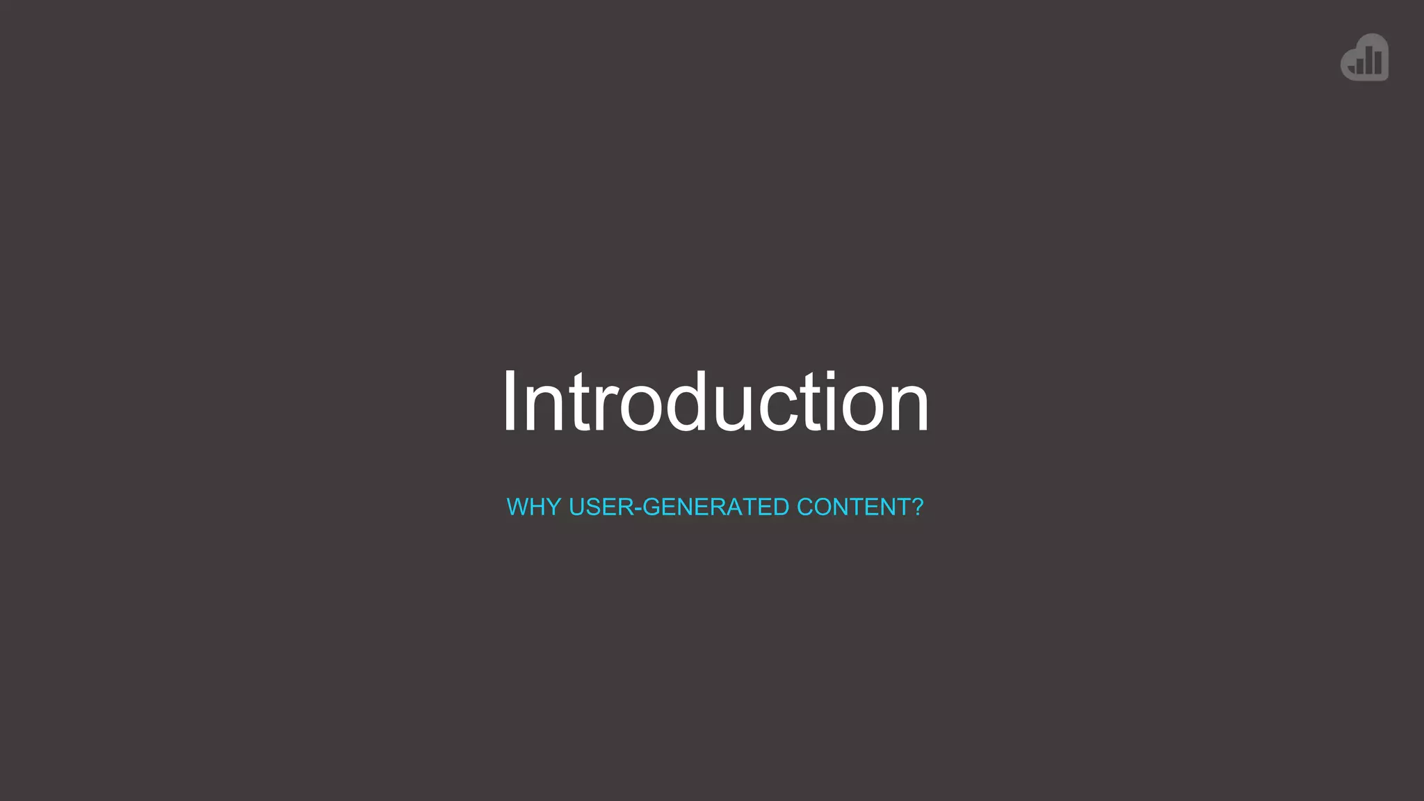 Introduction
WHY USER-GENERATED CONTENT?
 