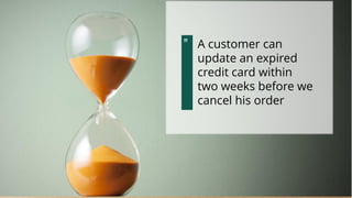 A customer can
update an expired
credit card within
two weeks before we
cancel his order
„
 