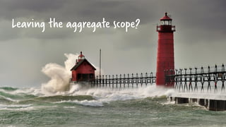 Leaving the aggregate scope?
 
