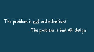 The problem is not orchestration!
The problem is bad API design.
 
