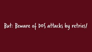 But: Beware of DOS attacks by retries!
 