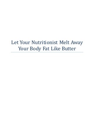 Let Your Nutritionist Melt Away 
Your Body Fat Like Butter 
 