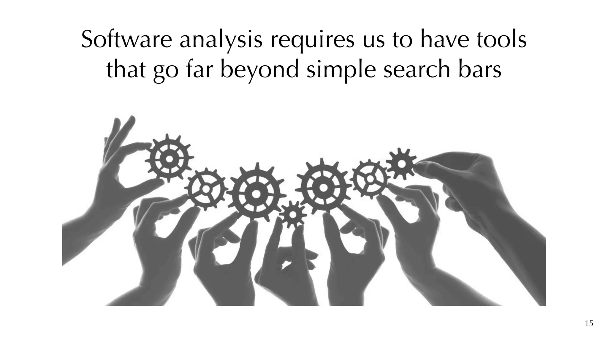 15
Software analysis requires us to have tools
that go far beyond simple search bars
 