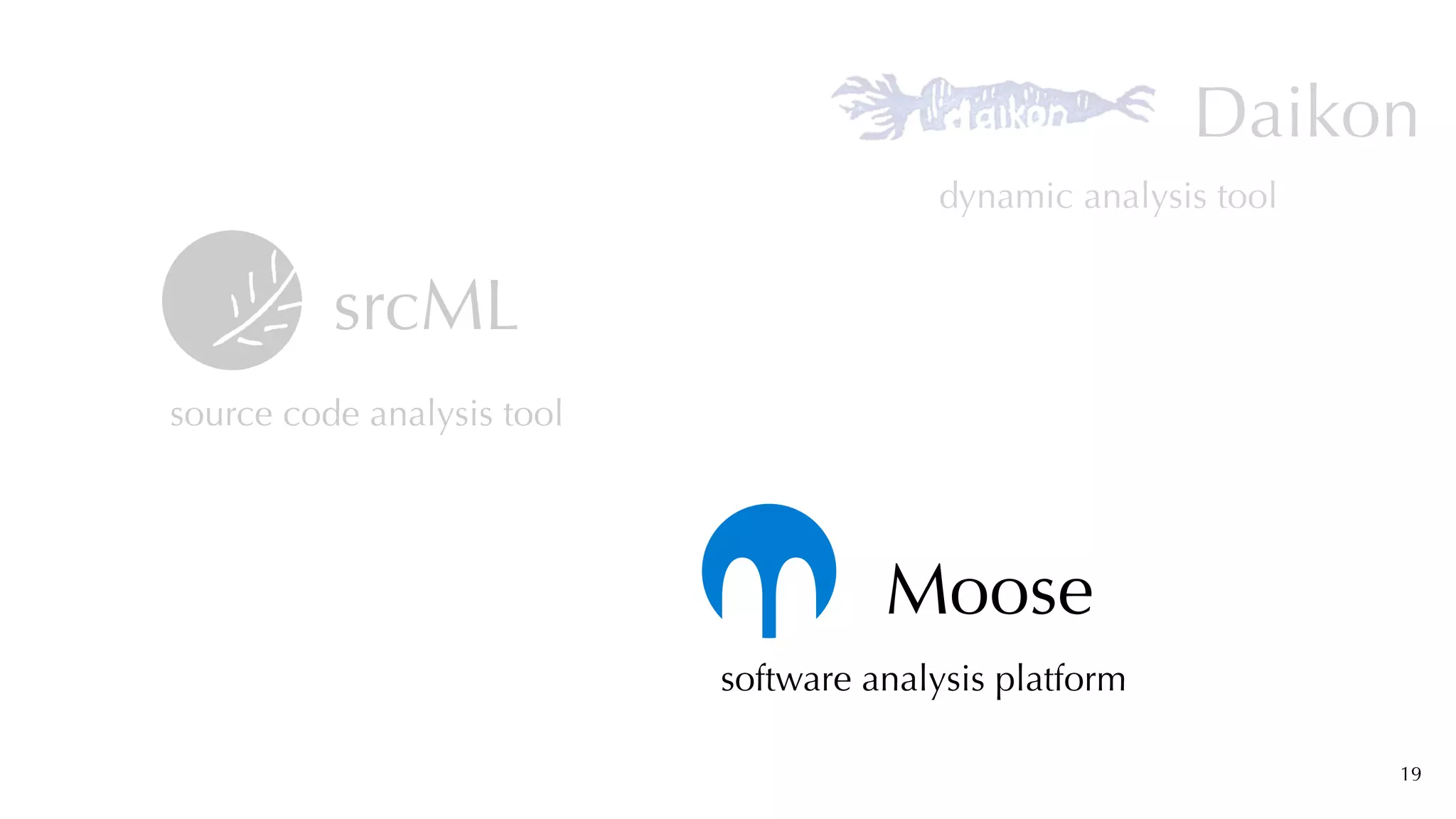 19
srcML
source code analysis tool
software analysis platform
Moose
Daikon
dynamic analysis tool
 