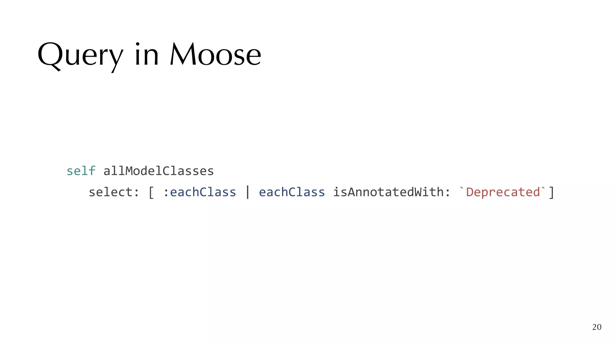 Query in Moose
20
self	allModelClasses


			select:	[	:eachClass	|	eachClass	isAnnotatedWith:	`Deprecated`]
 