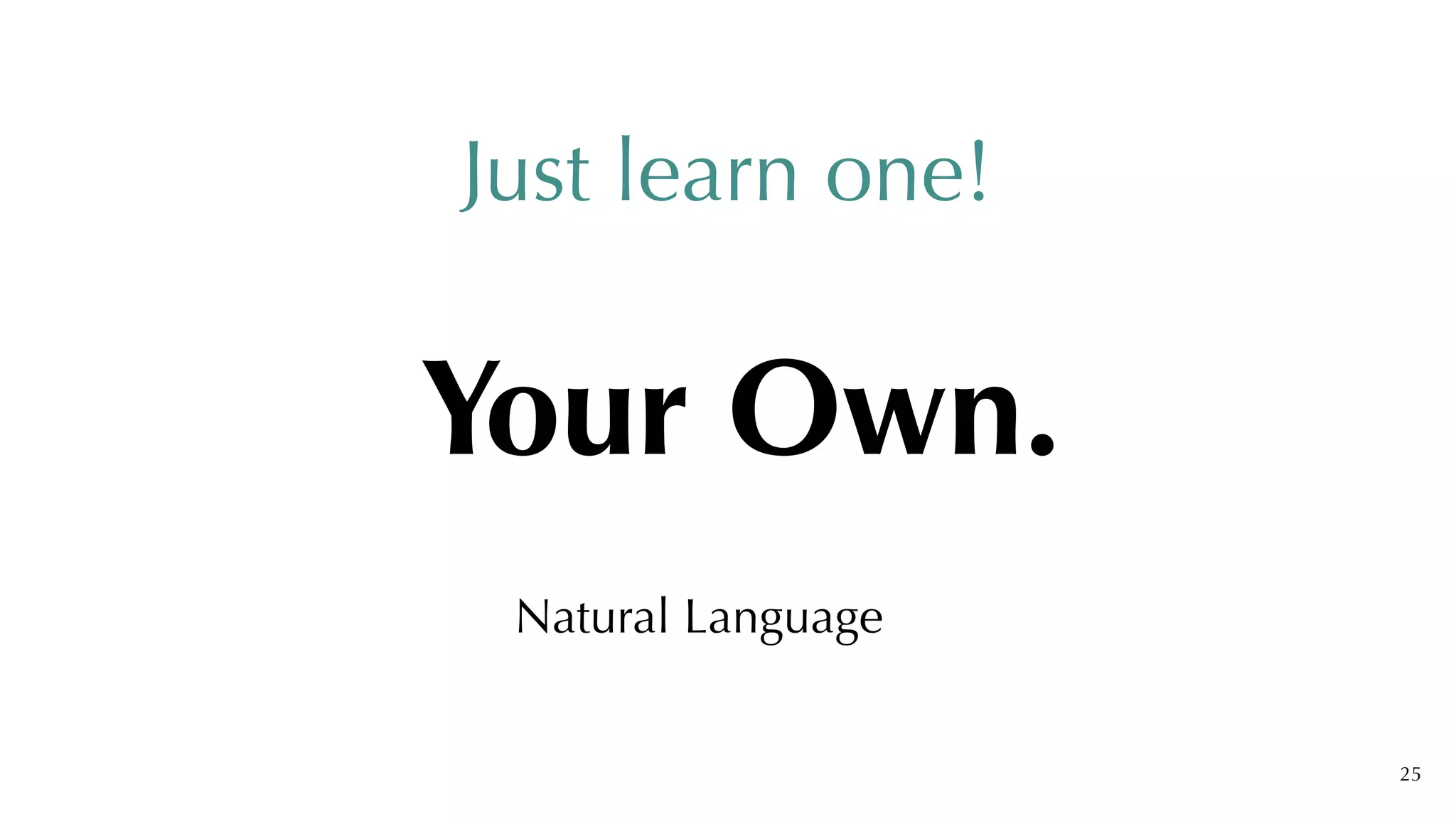 Just learn one!
Your Own.
Natural Language
25
 