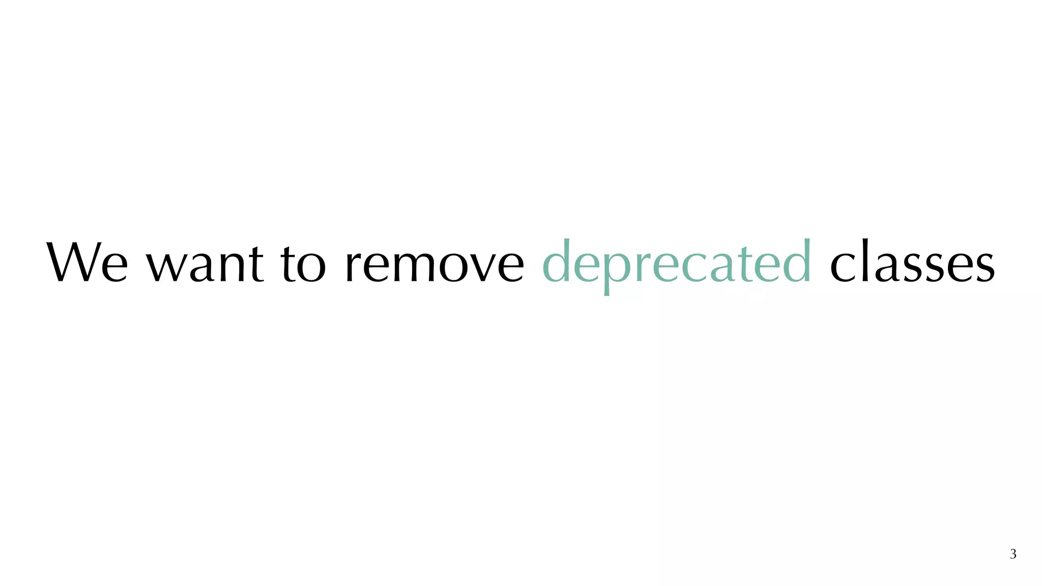 3
We want to remove deprecated classes
 