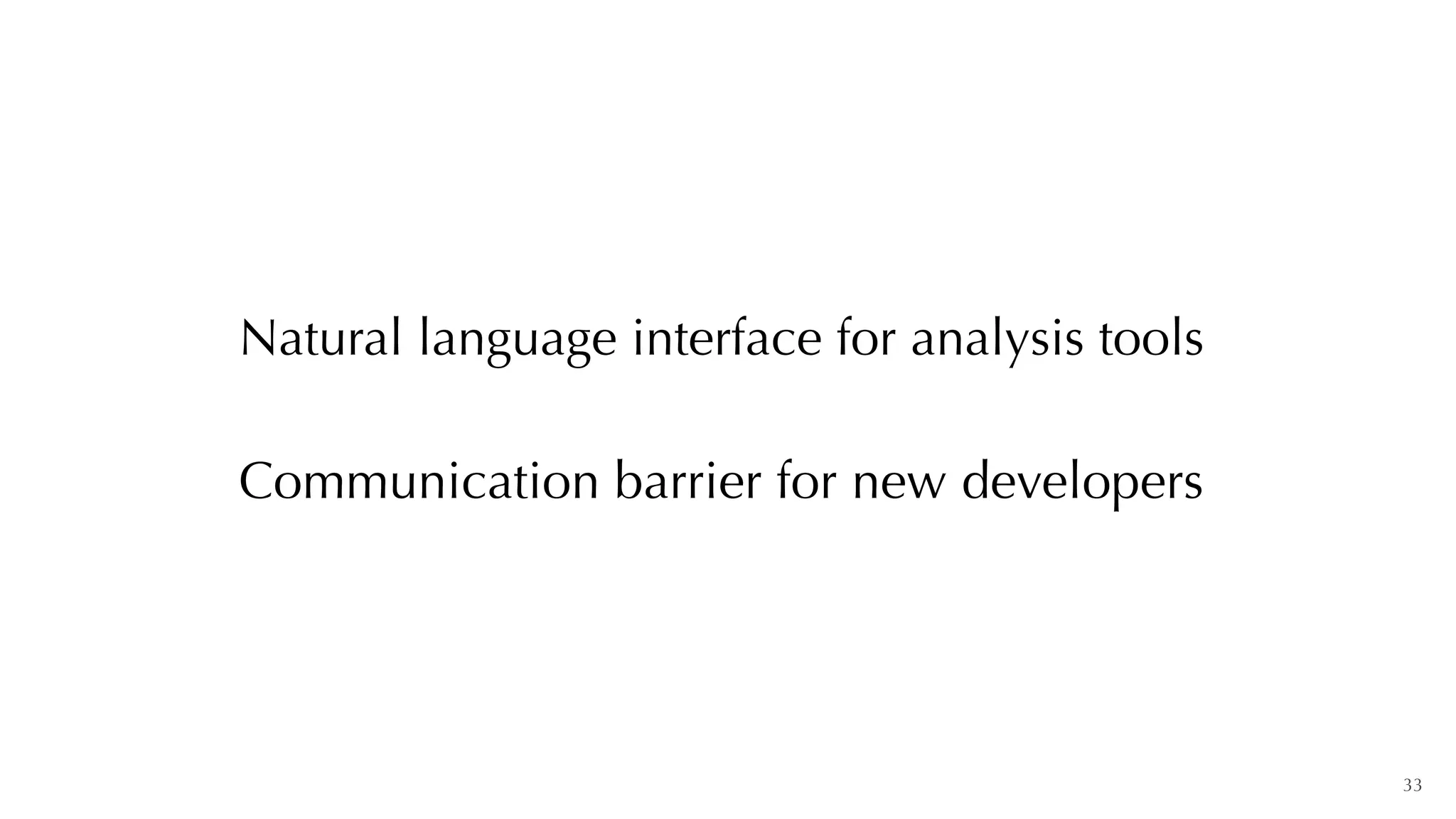 33
Communication barrier for new developers
Natural language interface for analysis tools
 