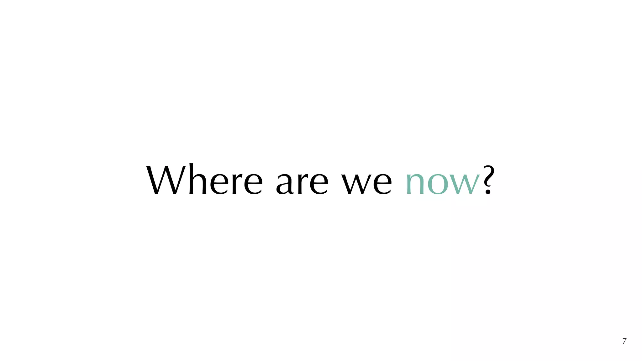 7
Where are we now?
 