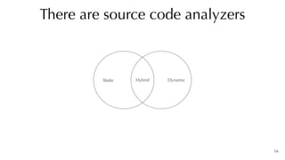 16
There are source code analyzers
Static Dynamic
Hybrid
 