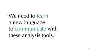 We need to learn


a new language
 
to communicate with
 
these analysis tools.
23
 