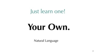 Just learn one!
Your Own.
Natural Language
25
 