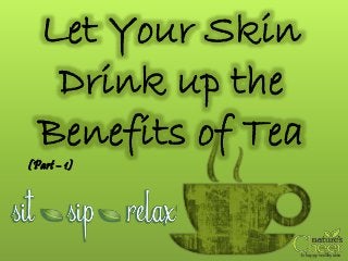 Let Your Skin
Drink up the
Benefits of Tea
(Part – 1)
 