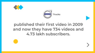 published their
fi
rst video in 2009
and now they have 734 videos and
4.73 lakh subscribers.
Trucks
 