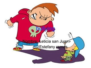 bullying Nombre: Leticia san Juan Estefany ramos 