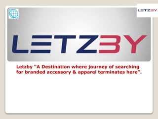 Letzby “A Destination where journey of searching
for branded accessory & apparel terminates here”.
 
