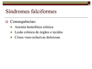 Síndromes falciformes
   Consequências:
       Anemia hemolítica crônica
       Lesão crônica de órgãos e tecidos
       Crises vaso-oclusivas dolorosas
 