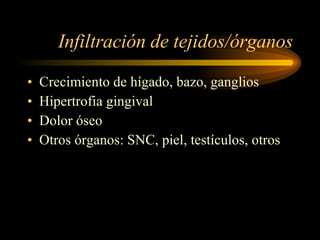 Infiltración de tejidos/órganos Crecimiento de hígado, bazo, ganglios Hipertrofia gingival Dolor óseo Otros órganos: SNC, piel, testículos, otros 