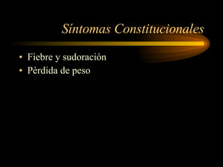 Síntomas Constitucionales Fiebre y sudoración Pérdida de peso 