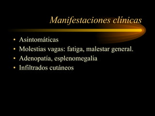 Manifestaciones clínicas Asintomáticas Molestias vagas: fatiga, malestar general. Adenopatía, esplenomegalia Infiltrados cutáneos 