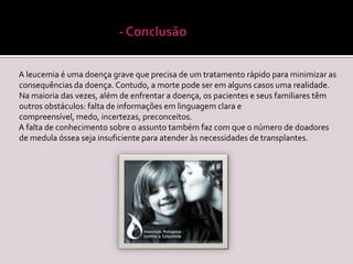 Leucemia crónica:Uma pessoa com leucemia crónica que não apresente sintomas, pode não necessitar de tratamento imediato. Quando é necessário tratamento para a leucemia crónica, muitas vezes consegue-se controlar a doença e seus sintomas. No entanto, a leucemia crónica raramente pode ser curada.