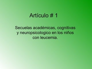 Artículo # 1 Secuelas académicas, cognitivas y neuropsicologico en los niños con leucemia. 