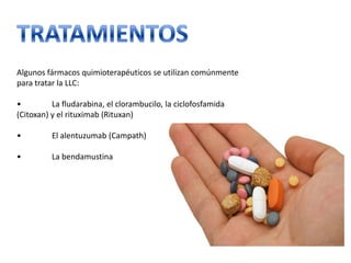 Algunos fármacos quimioterapéuticos se utilizan comúnmente
para tratar la LLC:
•
La fludarabina, el clorambucilo, la ciclofosfamida
(Citoxan) y el rituximab (Rituxan)
•

El alentuzumab (Campath)

•

La bendamustina

 