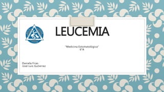 LEUCEMIA
“Medicina Estomatológica”
6°A
Daniela Frias
José Luis Gutierrez
 